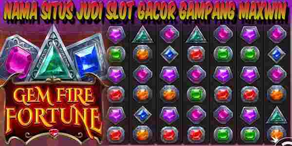 Nama Situs Judi Slot Gacor Resmi Terpercaya Gampang Maxwin Gem Fire Fortune